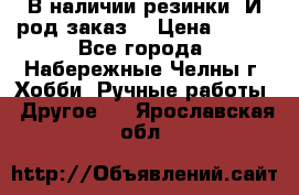 В наличии резинки. И род заказ. › Цена ­ 100 - Все города, Набережные Челны г. Хобби. Ручные работы » Другое   . Ярославская обл.